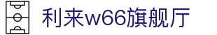 w66国际·利来(中国AG)最给力的老牌